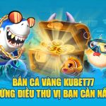 Bắn Cá Vàng Kubet77 Và Những Điều Thú Vị Cần Nắm Rõ