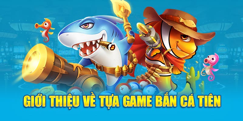 Giới thiệu về tựa game bắn cá tiên